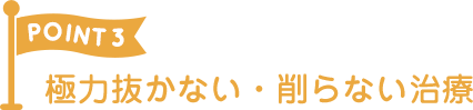 できるだけ歯の抜かない・削らない治療