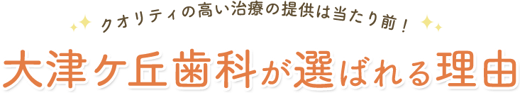 クオリティの高い治療の提供は当たり前！大津ヶ丘歯科が選ばれる理由