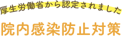 厚生労働省から認定された院内感染防止対策