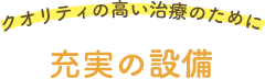 クオリティの高い治療のために豊富な設備