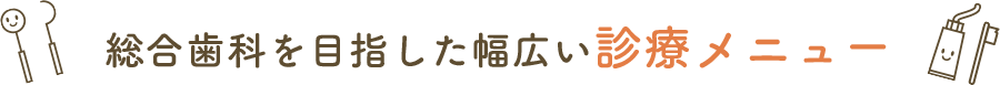 総合歯科を目指した幅広い診療メニュー